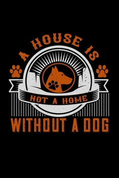 A House Is Not A Home Without A Dog: Breed Pet Dog Owner Journal and Notebook for Adults and Children of All Ages. Cute Funny Book For Men Women Who Love Dogs and Puppies.