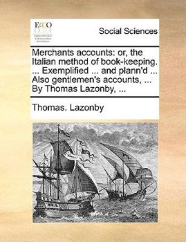 Merchants accounts: or, the Italian method of book-keeping. ... Exemplified ... and plann'd ... Also gentlemen's accounts, ... By Thomas Lazonby, ...