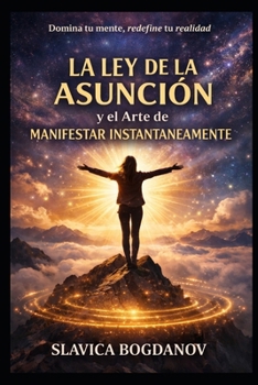 La Ley de la Asunción y el Arte de Manifestar Instantáneamente (Spanish Edition)