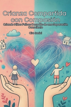 Crianza Compartida con Compasión: Criando Niños Felices Después de una Separación Consciente (Spanish Edition)