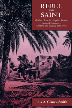 Paperback Rebel and Saint: Muslim Notables, Populist Protest, Colonial Encounters (Algeria and Tunisia, 1800-1904) Volume 18 Book