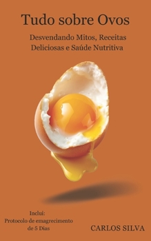 Paperback Tudo sobre Ovos: Desvendando Mitos, Receitas Deliciosas e Saúde Nutritiva [Portuguese] Book