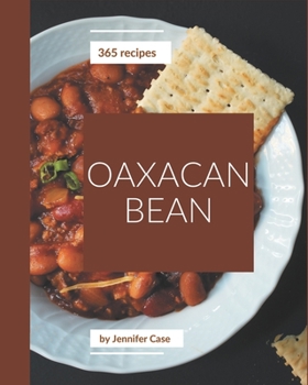 Paperback 365 Oaxacan Bean Recipes: The Oaxacan Bean Cookbook for All Things Sweet and Wonderful! Book