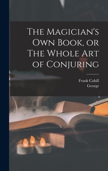 Le propre livre du magicien ou tout l'art de la conjuration étant un manuel complet de magie de salon, et contenant plus de mille expériences ... tours et subtilités étonn (French Edition)