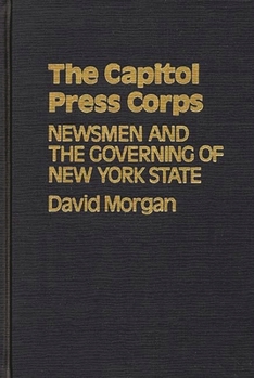 Hardcover The Capitol Press Corps: Newsmen and the Governing of New York State Book