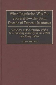 Hardcover When Regulation Was Too Successful- The Sixth Decade of Deposit Insurance: A History of the Troubles of the U.S. Banking Industry in the 1980s and Ear Book