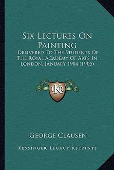 Paperback Six Lectures On Painting: Delivered To The Students Of The Royal Academy Of Arts In London, January 1904 (1906) Book