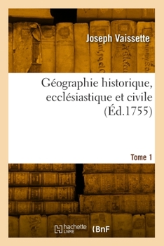 Géographie Historique, Ecclésiastique Et Civile. Tome 1