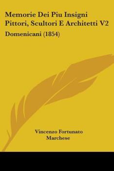 Memorie dei più insigni pittori, scultori e architetti domenicani: con aggiunta di alcuni scritti intorno le belle arti del P. L. Vinc. Marchese Volume 2