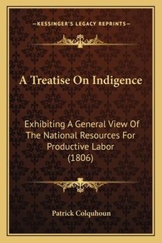 Paperback A Treatise On Indigence: Exhibiting A General View Of The National Resources For Productive Labor (1806) Book