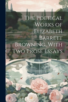 Paperback The Poetical Works of Elizabeth Barrett Browning, With Two Prose Essays Book
