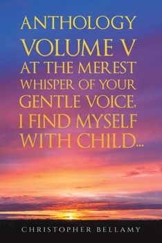 Paperback Anthology Volume V At the Merest Whisper of Your Gentle Voice, I Find Myself With Child... Book