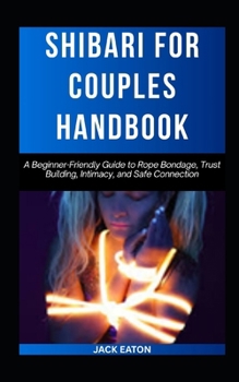 Paperback Shibari for Couples Handbook: A Beginner-Friendly Guide to Rope Bondage, Trust Building, Intimacy, and Safe Connection Book