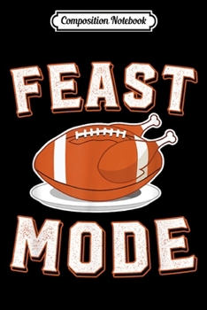 Composition Notebook: Feast Mode Turkey Day Gift Funny Football Thanksgiving  Journal/Notebook Blank Lined Ruled 6x9 100 Pages