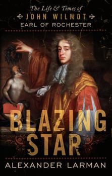 Blazing Star: The Life and Times of John Wilmot, Earl of Rochester