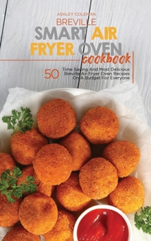 Hardcover Breville Smart Air Fryer Oven Cookbook: 50 Time Saving And Most Delicious Breville Air Fryer Oven Recipes On A Budget For Everyone Book