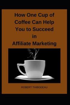 Paperback How One Cup of Coffee Can Help You to Succeed in Affiliate Marketing Book