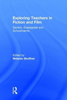 Hardcover Exploring Teachers in Fiction and Film: Saviors, Scapegoats and Schoolmarms Book