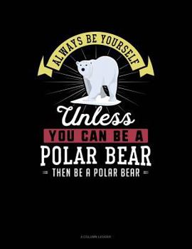 Paperback Always Be Yourself Unless You Can Be a Polar Bear Then Be a Polar Bear: 4 Column Ledger Book