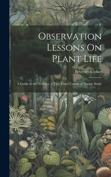 Hardcover Observation Lessons On Plant Life: A Guide to the Teacher. a Two Years' Course of Nature Study Book