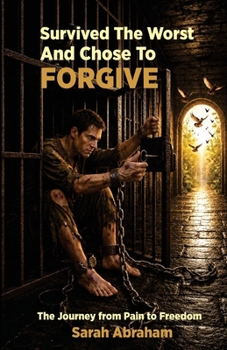 Survived the Worst & Chose to Forgive: The Journey from Pain to Freedom