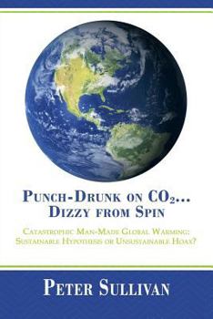 Paperback Punch-Drunk on Co2...Dizzy from Spin: Catastrophic Man-Made Global Warming Sustainable Hypothesis or Unsustainable Hoax? Book