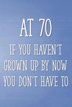 Paperback At 70 If You Haven't Grown Up By Now You Don't Have To: Funny 70th Gag Gifts for Men, Women, Friend - Notebook & Journal for Birthday Party, Holiday a Book