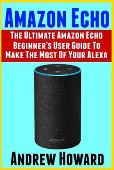 Paperback Amazon Echo: The Ultimate Amazon Echo Beginner's User Guide to Make The Most Of Your Alexa (Echo, Alexa, Dot, 2019 manual, apps Boo Book