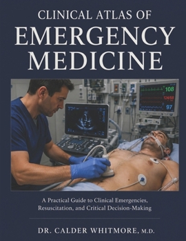 CLINICAL ATLAS OF EMERGENCY MEDICINE: A Practical Guide to Clinical Emergencies, Resuscitation, and Critical Decision-Making