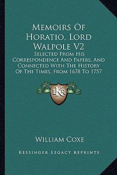 Memoirs Of Horatio, Lord Walpole V2: Selected From His Correspondence And Papers, And Connected With The History Of The Times, From 1678 To 1757