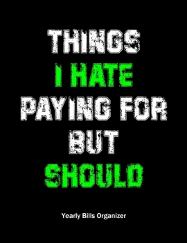 Paperback Things I Hate Paying For But Should - Yearly Bills Organizer: Monthly Bill Planner - To Help You Organize Weekly & Daily Expenses - Budgeting Financia Book