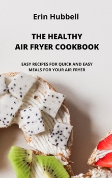 The Healthy Air Fryer Cookbook: Easy Recipes for Quick and Easy Meals for Your Air Fryer.