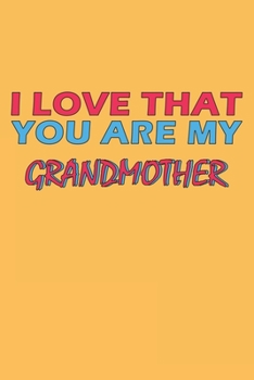 I Love That You Are My Grandmother: Lined Notebook, Journal, Organizer, Diary, Composition Notebook, Gifts for the Family, Friends or the Best ... 120 pages, 6*9, Soft Cover, Matte Finish