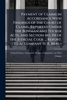Payment of claims in accordance with findings of the Court of claims, reported under the Bowman and Tucker acts, and section no. 151 of the judicial code ... Report. <To accompany H. R. 8846.>