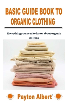 Paperback Basic Guide Book to Organic Clothing: Everything you need to know about organic clothing Book