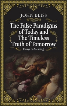 Hardcover The False Paradigms of Today and the Timeless Truth of Tomorrow: Essays on Meaning Book