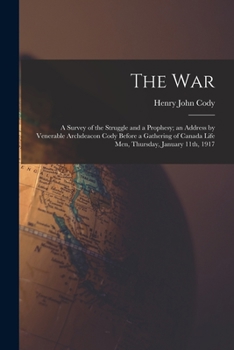 Paperback The War: a Survey of the Struggle and a Prophesy; an Address by Venerable Archdeacon Cody Before a Gathering of Canada Life Men Book