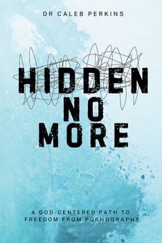 Hidden No More: A God-Centered Path to Freedom from Pornography