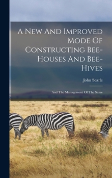 Hardcover A New And Improved Mode Of Constructing Bee-houses And Bee-hives: And The Management Of The Same Book