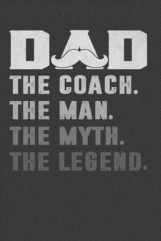 Dad The Coach The Man The Myth The Legend: Perfect Notebook For Soccer, Baseball, Basketball Coach. Cute Cream Paper 6*9 Inch With 100 Pages Notebook For Writing Daily Routine, Journal and Hand Note