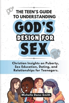 The Teen’s Guide to Understanding God’s Design for Sex: Christian Insights on Puberty, Sex Education, Dating, and Relationships for Teenagers.