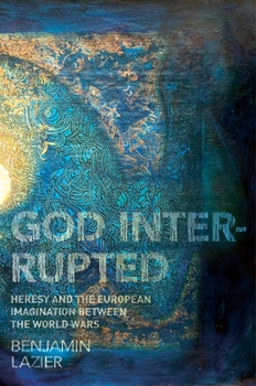 Paperback God Interrupted: Heresy and the European Imagination Between the World Wars Book