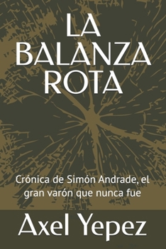 LA BALANZA ROTA: Crónica de Simón Andrade, el gran varón que nunca fue (Spanish Edition)