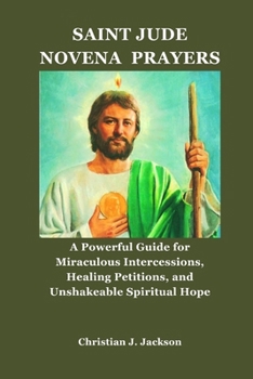 SAINT JUDE NOVENA PRAYERS: A Powerful Guide for Miraculous Intercessions, Healing Petitions, and Unshakeable Spiritual Hope