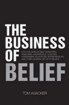 Paperback The Business of Belief: How the World's Best Marketers, Designers, Salespeople, Coaches, Fundraisers, Educators, Entrepreneurs and Other Leade Book