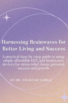Paperback Harnessing Brainwaves for Better Living and Success: A Practical Step-By-Step Guide to Using Simple Affordable EEG and Brainwaves Devices for Stress R Book