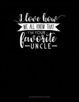 Paperback I Love How We All Know That I'm Your Favorite Uncle: Calligraphy Practice Paper Book