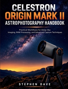 Paperback Celestron Origin Mark II Astrophotography Handbook: Practical Workflows for Deep-Sky Imaging, RAW Processing, and Advanced Capture Techniques Book