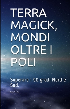 Paperback Terra Magick, Mondi Oltre I Poli: Superare I 90 Gradi Nord E Sud [Italian] Book