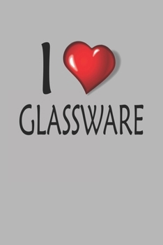 I Love Glassware: Blank College Ruled Lined Notebook Writing Journal